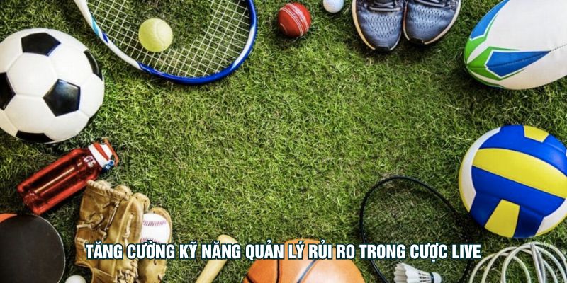 Cách Cược Live Không Bị Lật Kèo Từ Các Chuyên Gia Hàng Đầu Tăng cường kỹ năng quản lý rủi ro trong cược live